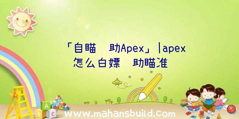 「自瞄辅助Apex」|apex怎么白嫖辅助瞄准